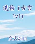 遗物（古言1v1）
