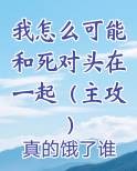 我怎么可能和死对头在一起（主攻）