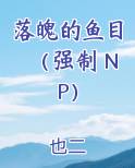 落魄的鱼目（强制 NP）笔趣阁免费阅读