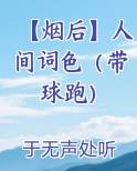 【烟后】人间词色（带球跑）电子书