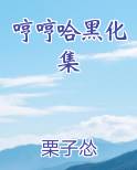 哼哼哈黑化集(栗子怂)最新章节 - 蔷薇谷