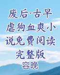 废后·古早虐狗血爽小说免费阅读完整版