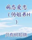 病态爱恋 （伪姐弟H）推荐小说