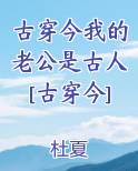 古穿今我的老公是古人[古穿今]小说免费阅读