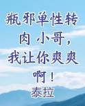 瓶邪单性转肉 小哥，我让你爽爽啊！