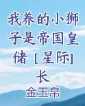 我养的小狮子是帝国皇储［星际]长