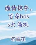 缠情掠夺，首席boss太偏执