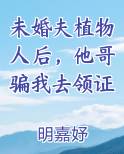 未婚夫植物人后，他哥骗我去领证