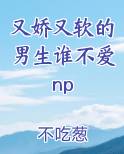 又娇又软的男生谁不爱np