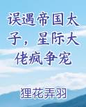 误遇帝国太子，星际大佬疯争宠