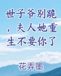 世子爷别跪，夫人她重生不要你了