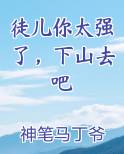 徒儿你太强了，下山去吧最新章节