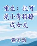 重生:把可爱小青梅撩成女友小说免费阅读全文