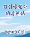 勾引你老公的清纯婊