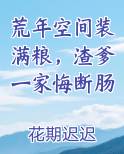 荒年空间装满粮，渣爹一家悔断肠