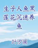 生子人鱼黑莲花沉迷养鱼