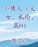 小情人（父女，乱伦，高H）在线阅读