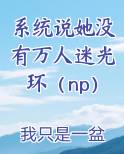 系统说她没有万人迷光环（np）