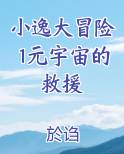 小逸大冒险1元宇宙的救援全本免费阅读