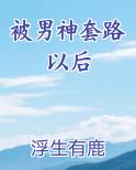 被男神套路以后笔趣阁免费阅读