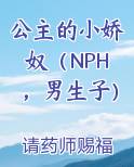 公主的小娇奴（NPH，男生子）