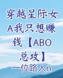 穿越星际女A我只想赚钱【ABO总攻】